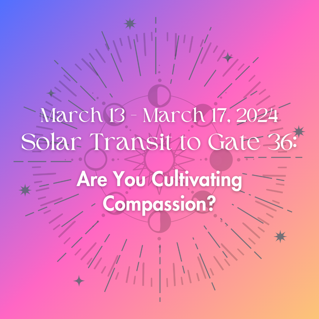 March 13 - March 17, 2024 Solar Transit to Gate 36: Are You Cultivating Compassion?